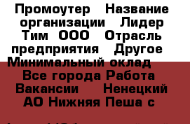 Промоутер › Название организации ­ Лидер Тим, ООО › Отрасль предприятия ­ Другое › Минимальный оклад ­ 1 - Все города Работа » Вакансии   . Ненецкий АО,Нижняя Пеша с.